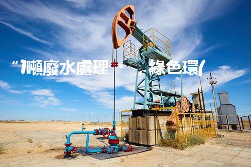 “1噸廢水處理，綠色環(huán)保新篇章”